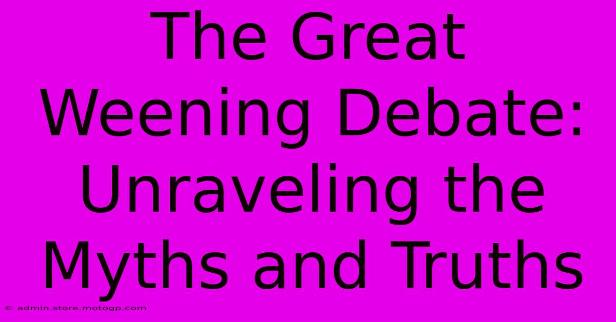 The Great Weening Debate: Unraveling The Myths And Truths