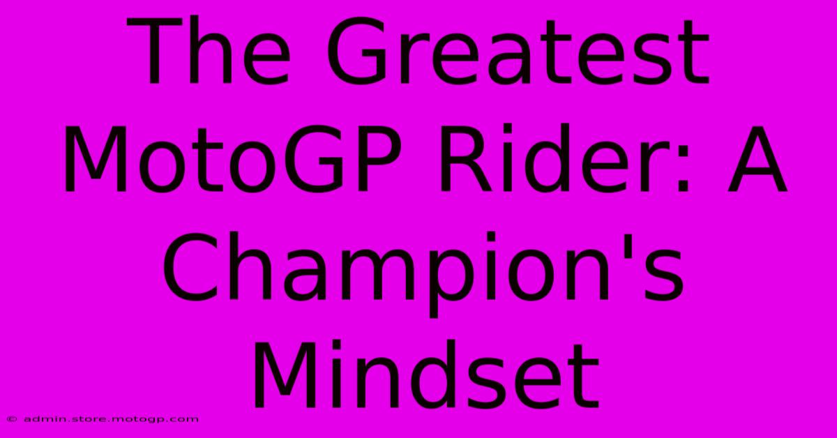 The Greatest MotoGP Rider: A Champion's Mindset