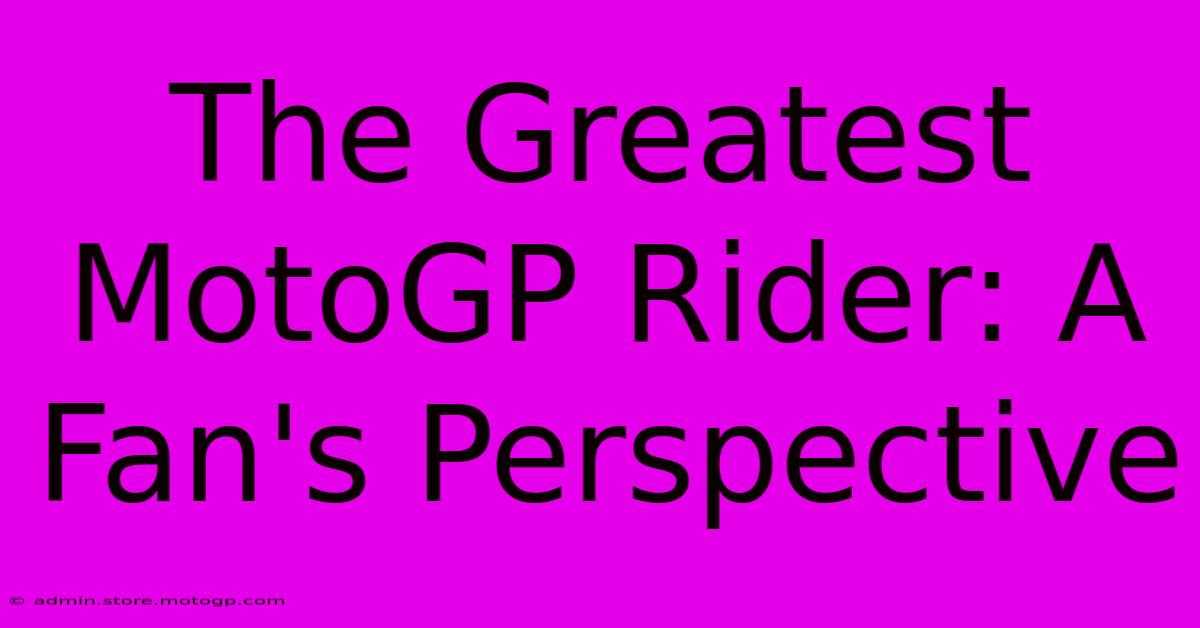 The Greatest MotoGP Rider: A Fan's Perspective