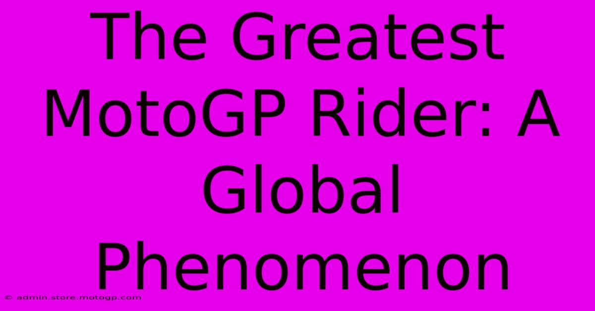 The Greatest MotoGP Rider: A Global Phenomenon