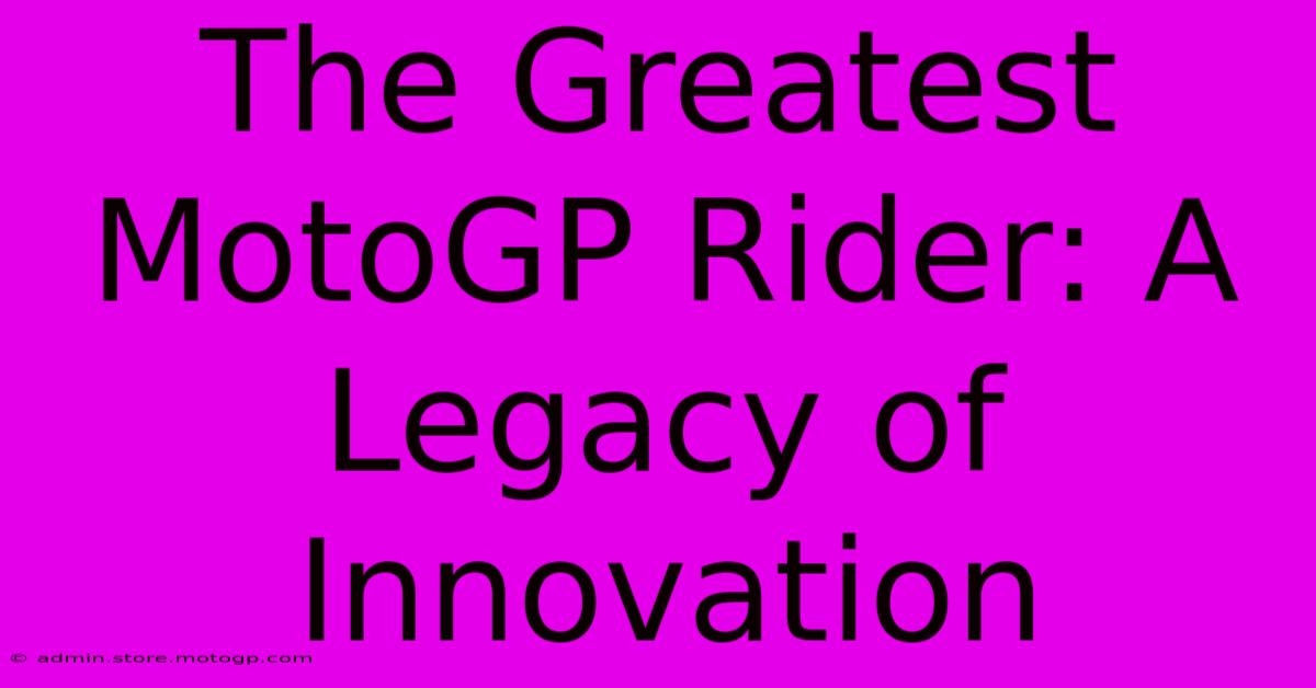 The Greatest MotoGP Rider: A Legacy Of Innovation