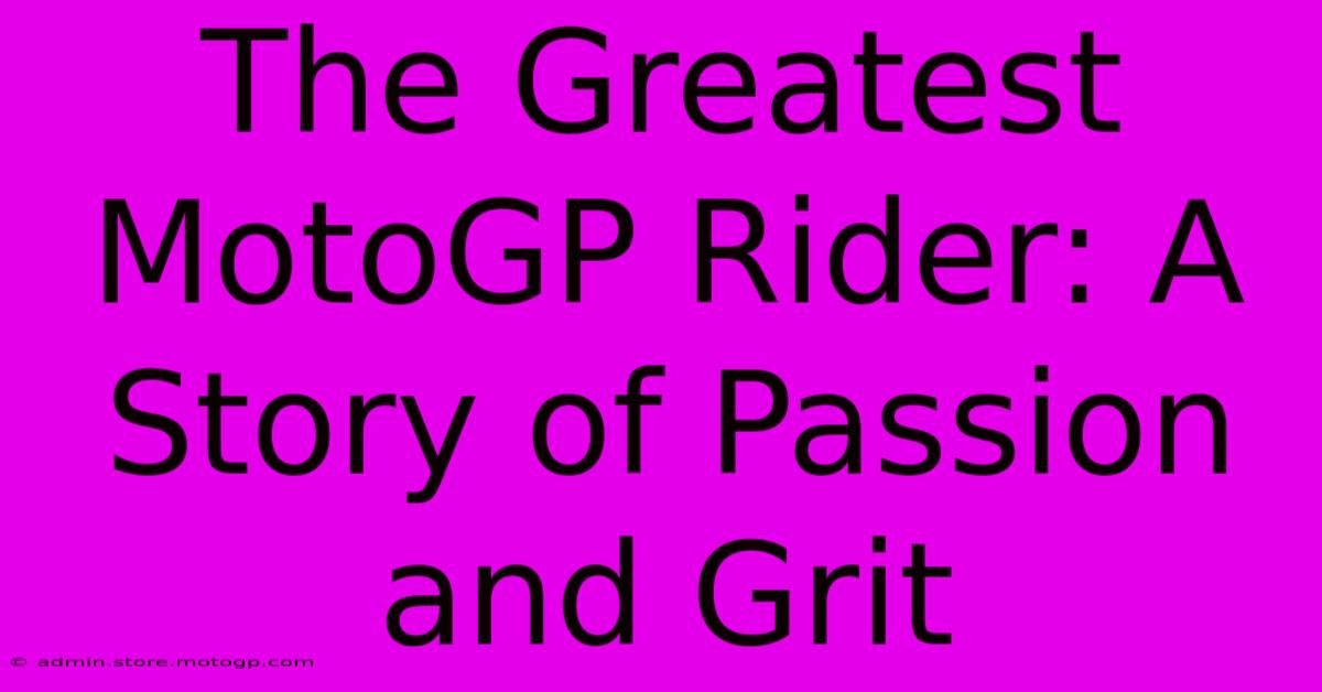 The Greatest MotoGP Rider: A Story Of Passion And Grit