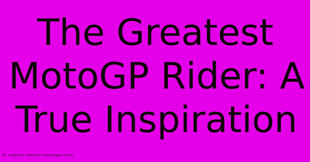 The Greatest MotoGP Rider: A True Inspiration