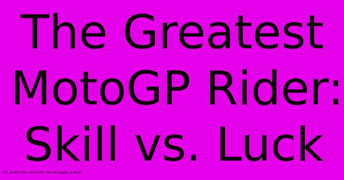 The Greatest MotoGP Rider: Skill Vs. Luck