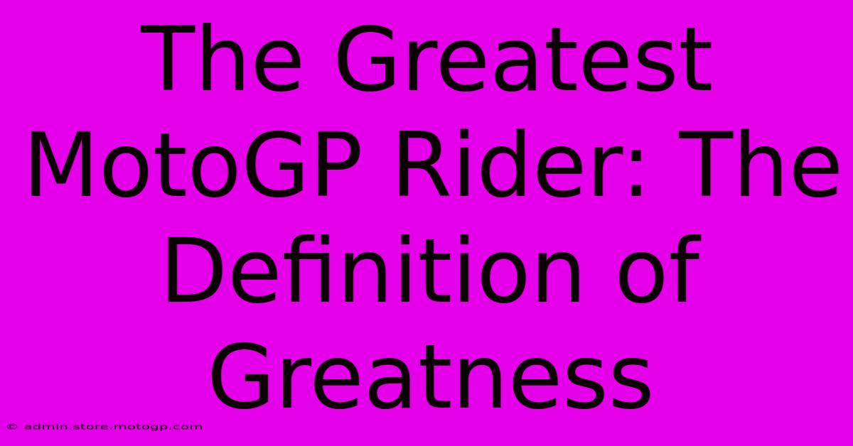 The Greatest MotoGP Rider: The Definition Of Greatness