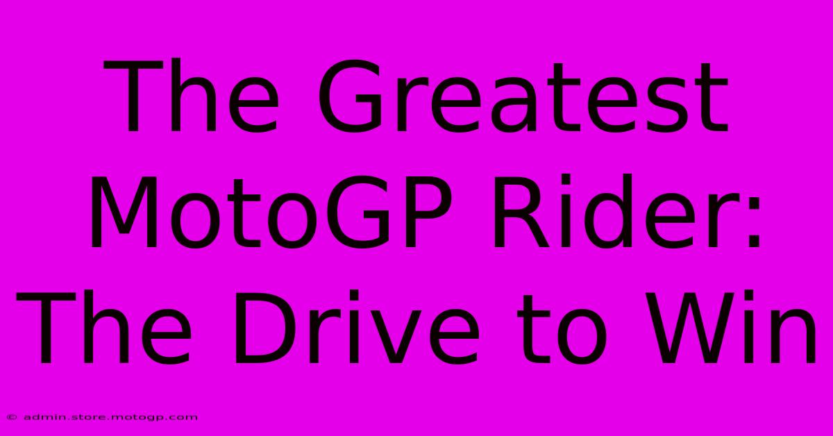 The Greatest MotoGP Rider: The Drive To Win