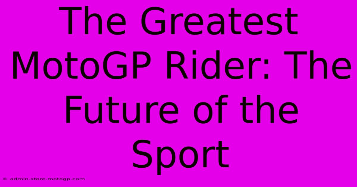 The Greatest MotoGP Rider: The Future Of The Sport