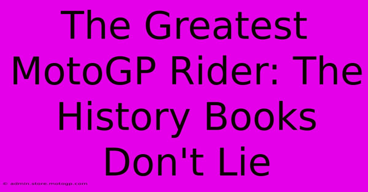 The Greatest MotoGP Rider: The History Books Don't Lie