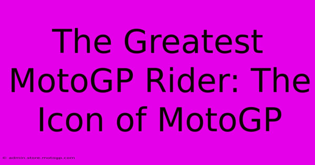 The Greatest MotoGP Rider: The Icon Of MotoGP