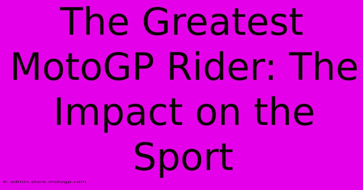 The Greatest MotoGP Rider: The Impact On The Sport