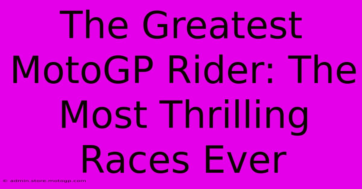 The Greatest MotoGP Rider: The Most Thrilling Races Ever