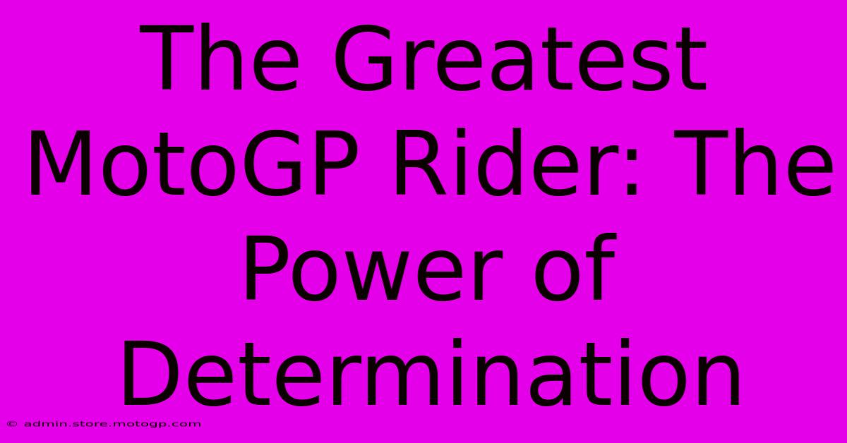 The Greatest MotoGP Rider: The Power Of Determination