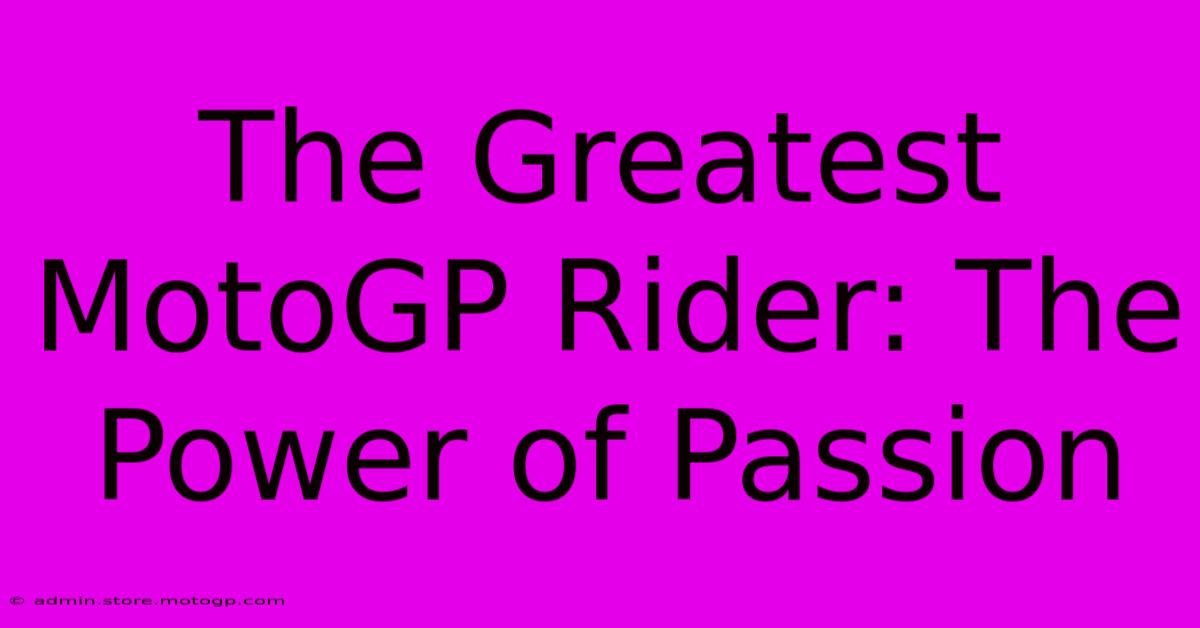 The Greatest MotoGP Rider: The Power Of Passion