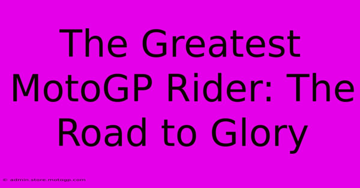 The Greatest MotoGP Rider: The Road To Glory