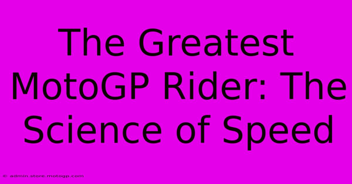 The Greatest MotoGP Rider: The Science Of Speed