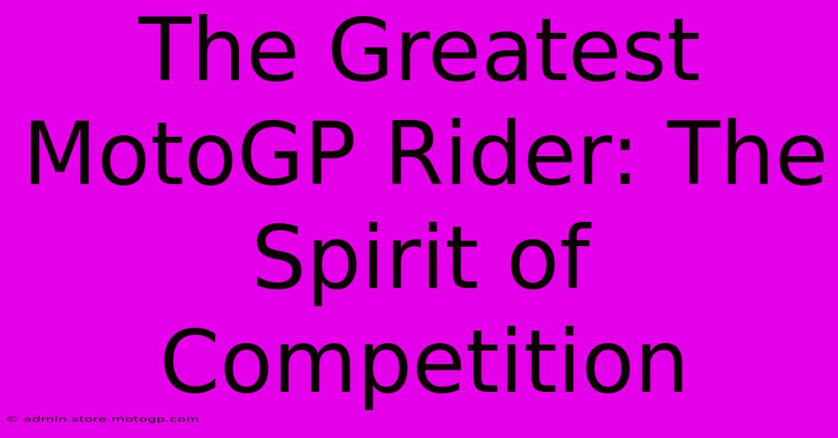 The Greatest MotoGP Rider: The Spirit Of Competition