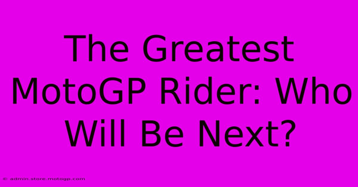 The Greatest MotoGP Rider: Who Will Be Next?