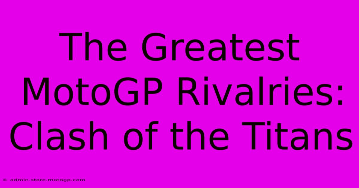 The Greatest MotoGP Rivalries: Clash Of The Titans