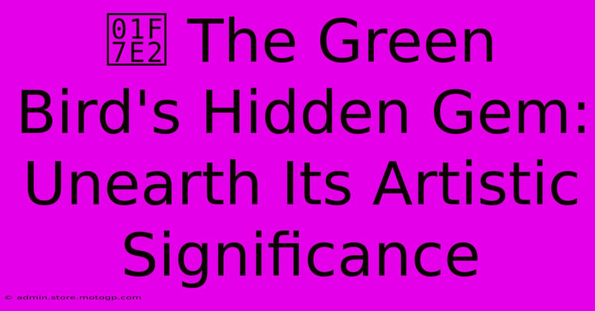 🟢 The Green Bird's Hidden Gem: Unearth Its Artistic Significance