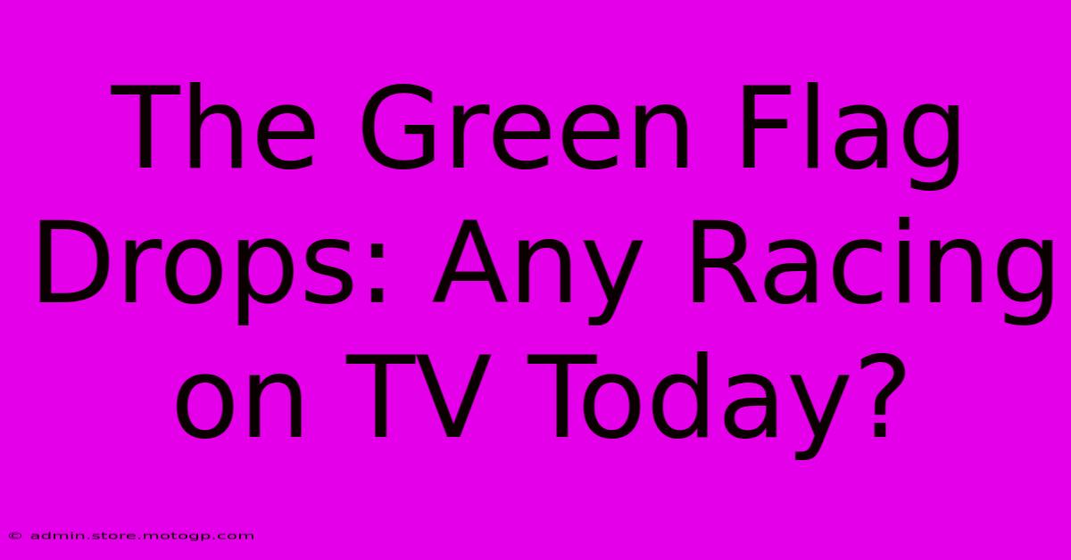 The Green Flag Drops: Any Racing On TV Today?