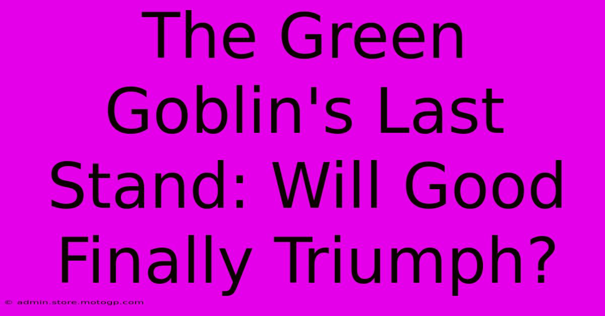 The Green Goblin's Last Stand: Will Good Finally Triumph?