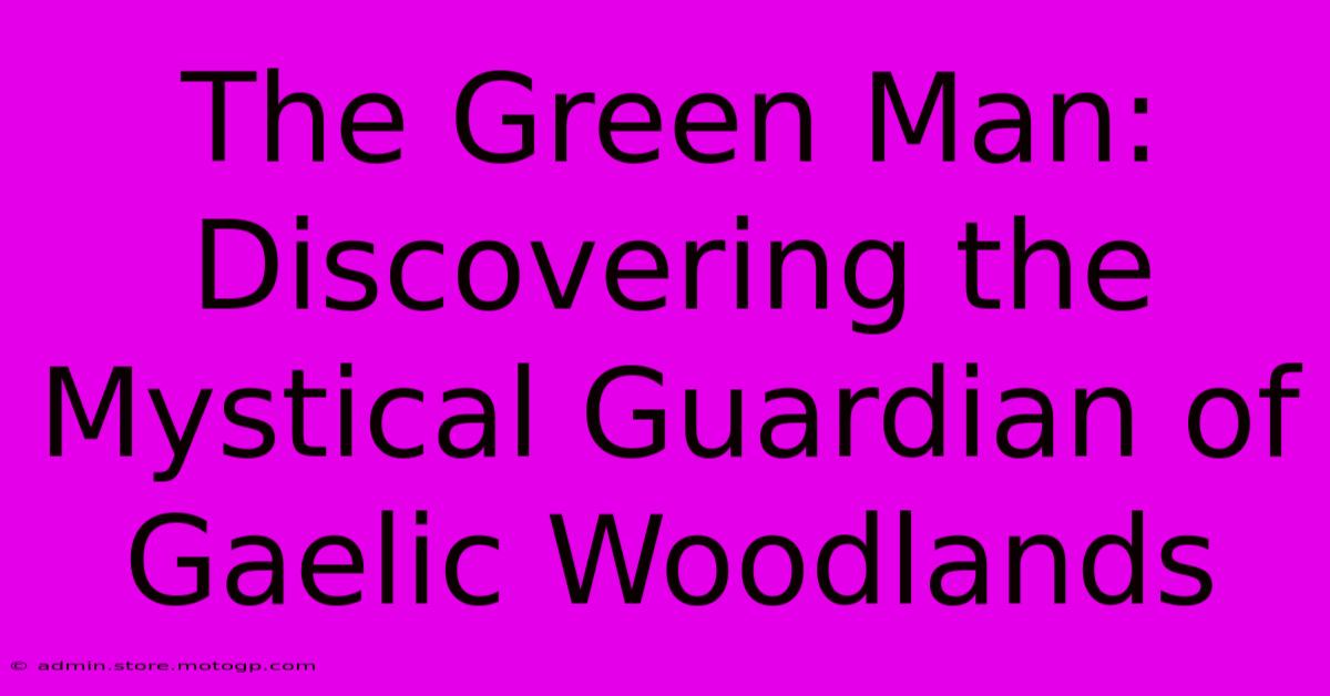 The Green Man: Discovering The Mystical Guardian Of Gaelic Woodlands