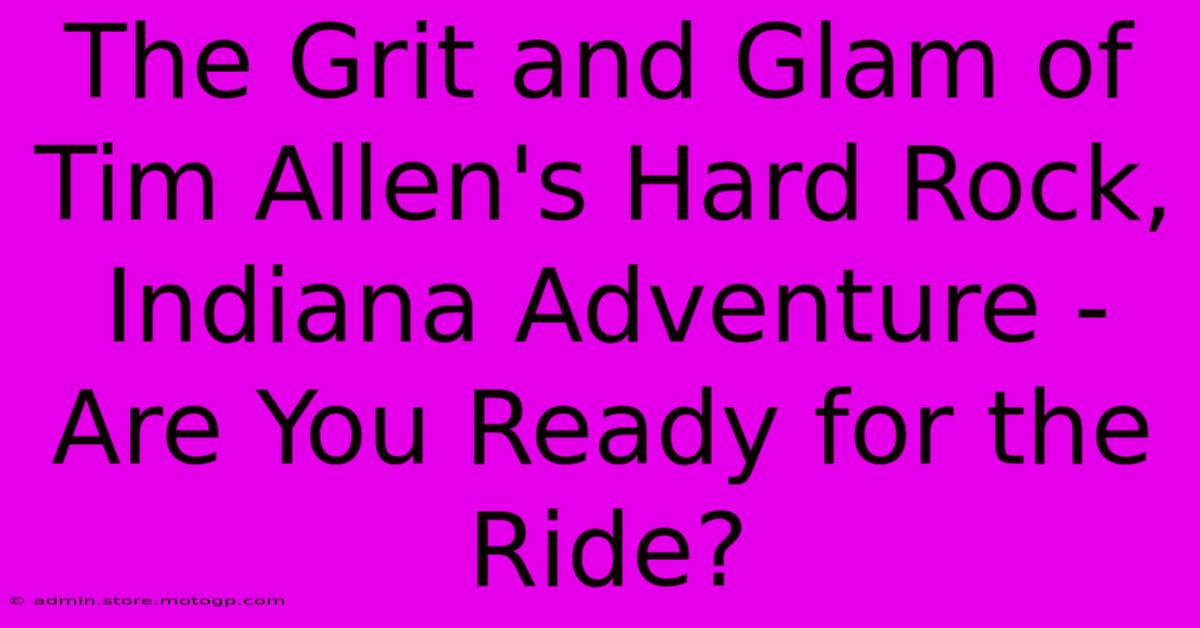 The Grit And Glam Of Tim Allen's Hard Rock, Indiana Adventure - Are You Ready For The Ride?