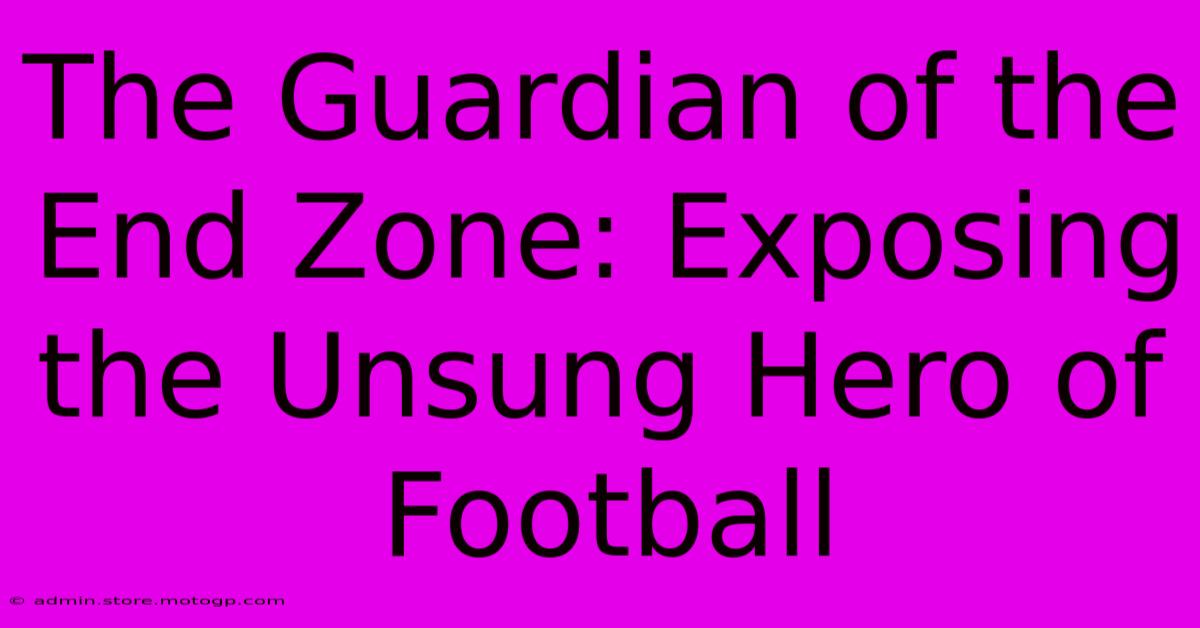 The Guardian Of The End Zone: Exposing The Unsung Hero Of Football