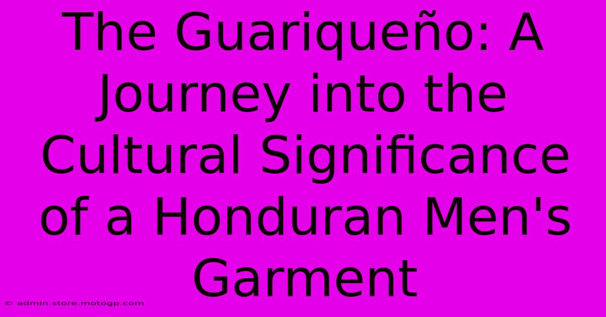 The Guariqueño: A Journey Into The Cultural Significance Of A Honduran Men's Garment