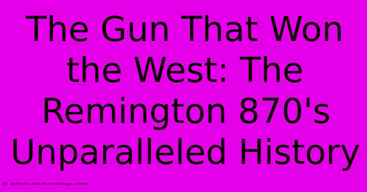 The Gun That Won The West: The Remington 870's Unparalleled History