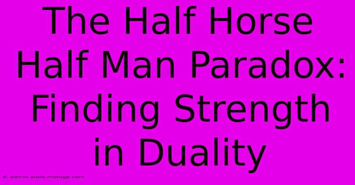 The Half Horse Half Man Paradox: Finding Strength In Duality