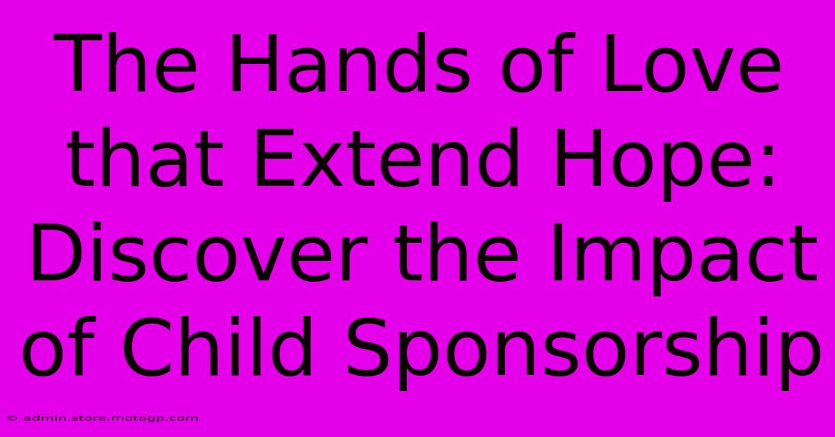 The Hands Of Love That Extend Hope: Discover The Impact Of Child Sponsorship