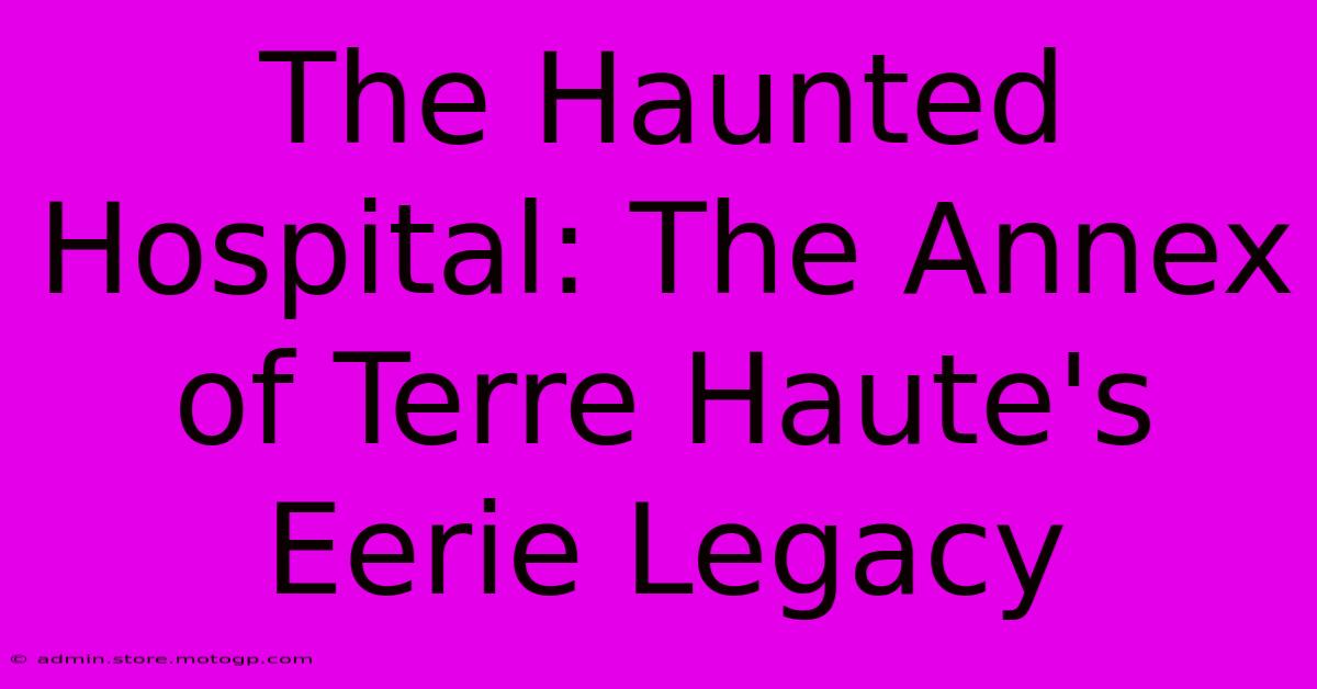 The Haunted Hospital: The Annex Of Terre Haute's Eerie Legacy