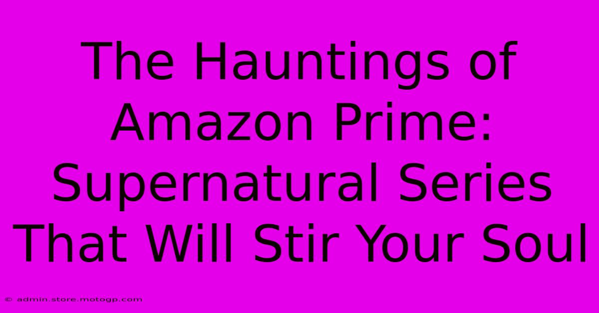 The Hauntings Of Amazon Prime: Supernatural Series That Will Stir Your Soul