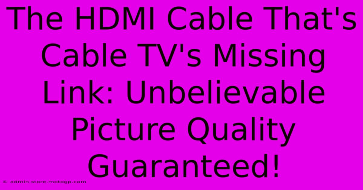 The HDMI Cable That's Cable TV's Missing Link: Unbelievable Picture Quality Guaranteed!