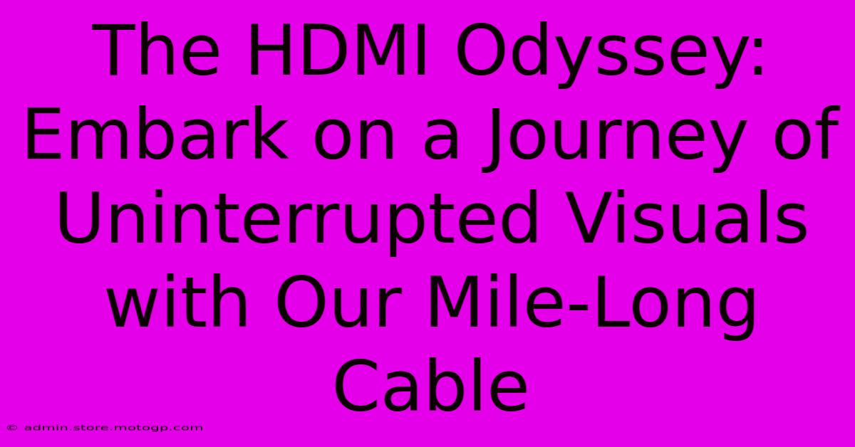 The HDMI Odyssey: Embark On A Journey Of Uninterrupted Visuals With Our Mile-Long Cable