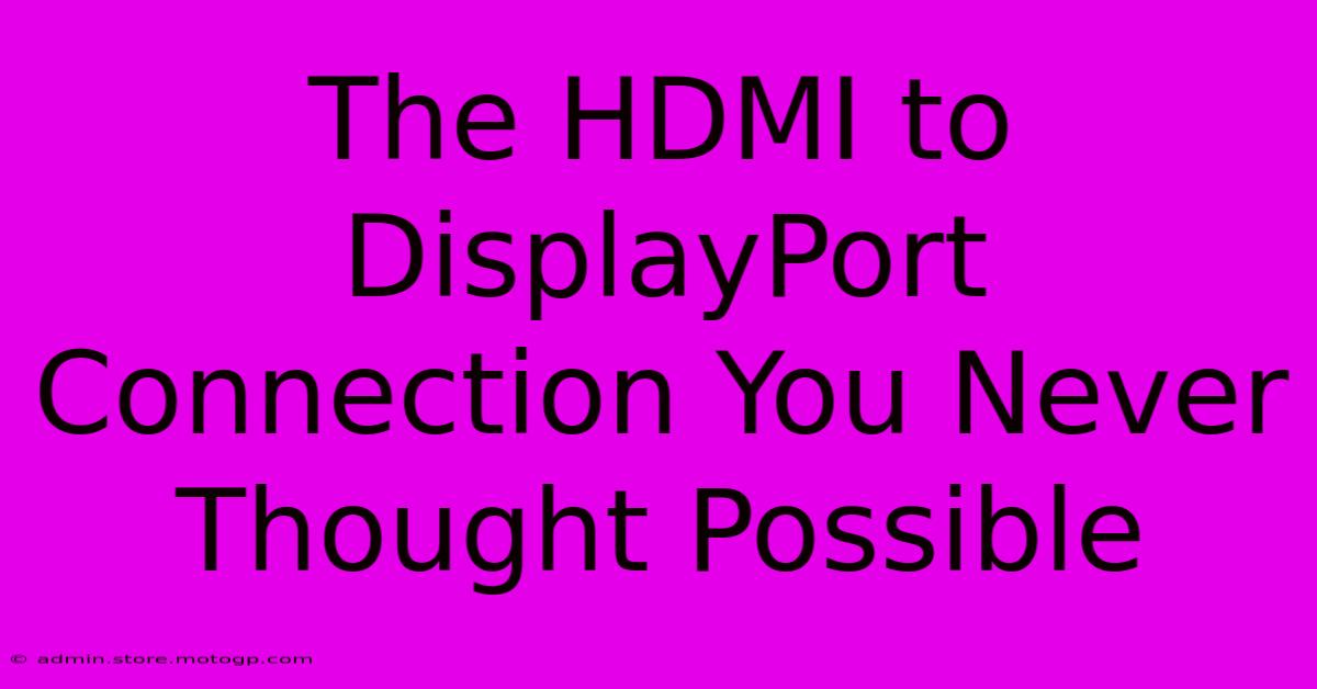 The HDMI To DisplayPort Connection You Never Thought Possible