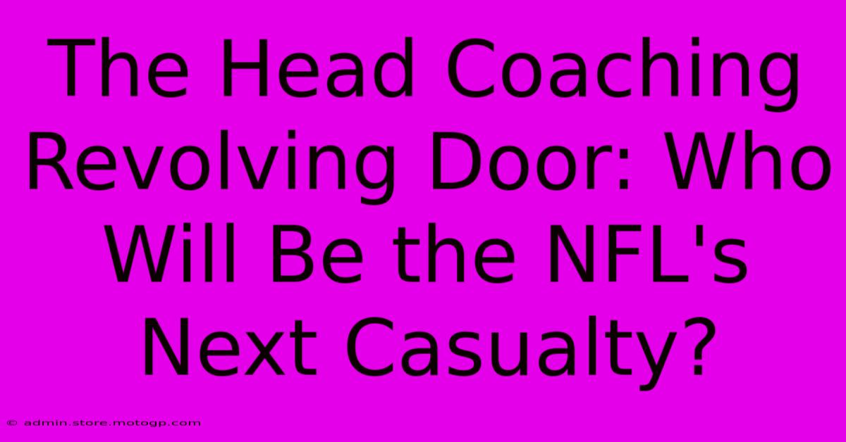 The Head Coaching Revolving Door: Who Will Be The NFL's Next Casualty?