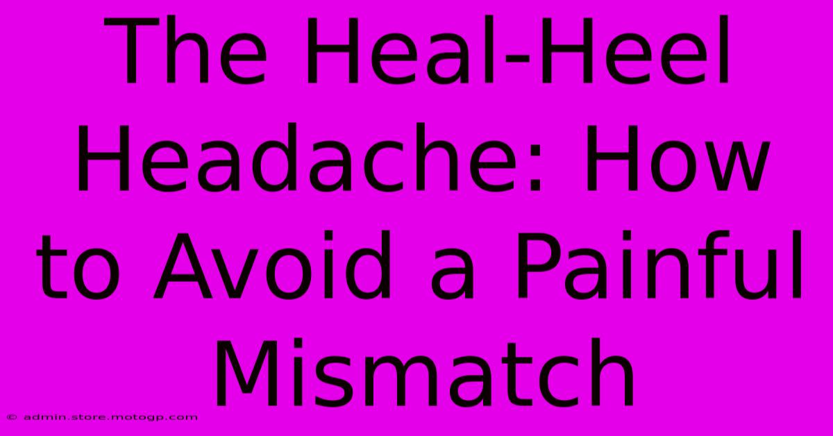 The Heal-Heel Headache: How To Avoid A Painful Mismatch