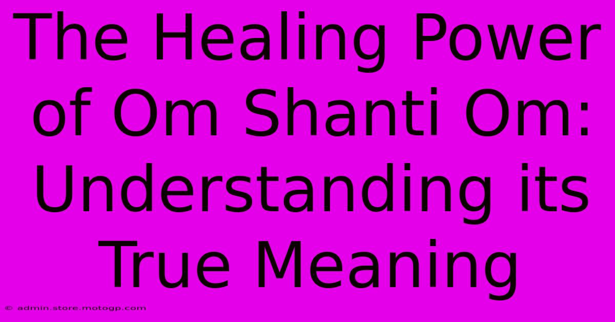 The Healing Power Of Om Shanti Om: Understanding Its True Meaning