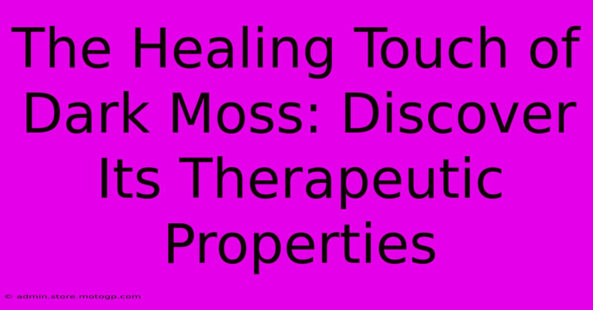 The Healing Touch Of Dark Moss: Discover Its Therapeutic Properties