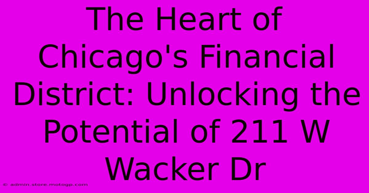 The Heart Of Chicago's Financial District: Unlocking The Potential Of 211 W Wacker Dr