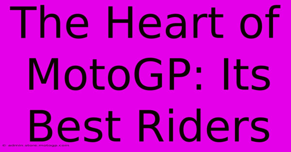 The Heart Of MotoGP: Its Best Riders