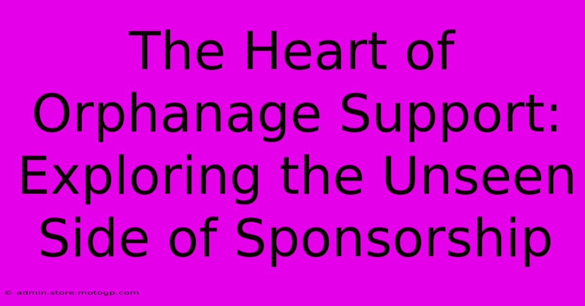 The Heart Of Orphanage Support: Exploring The Unseen Side Of Sponsorship