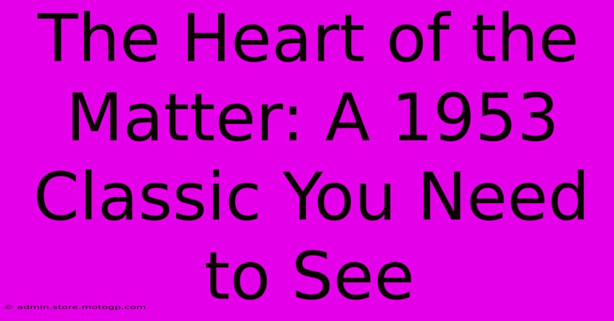 The Heart Of The Matter: A 1953 Classic You Need To See