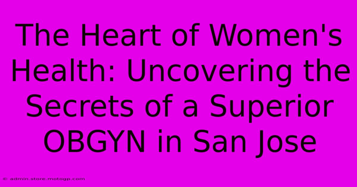 The Heart Of Women's Health: Uncovering The Secrets Of A Superior OBGYN In San Jose