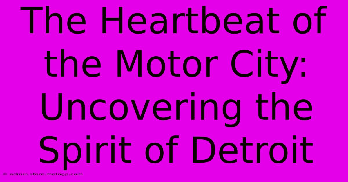 The Heartbeat Of The Motor City: Uncovering The Spirit Of Detroit