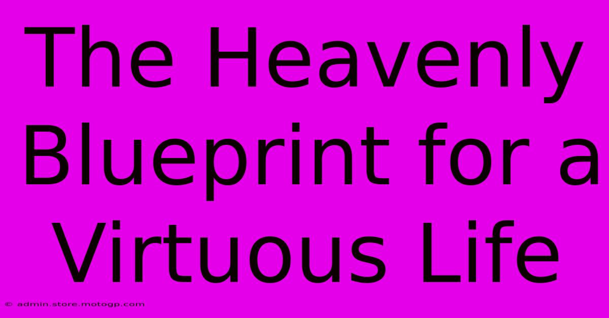 The Heavenly Blueprint For A Virtuous Life