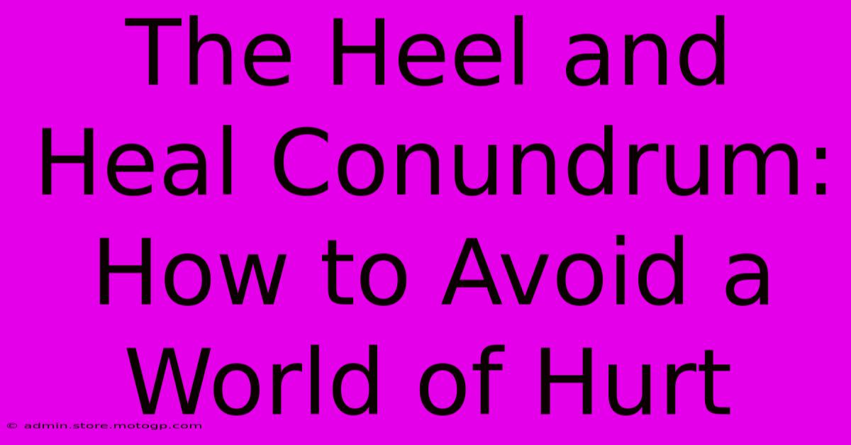 The Heel And Heal Conundrum: How To Avoid A World Of Hurt