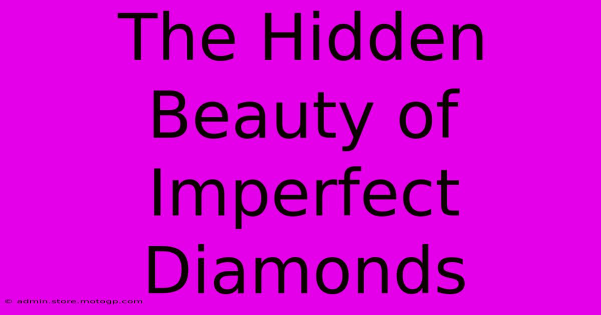 The Hidden Beauty Of Imperfect Diamonds